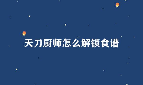 天刀厨师怎么解锁食谱