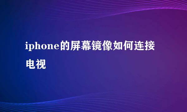 iphone的屏幕镜像如何连接电视