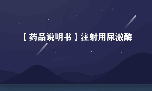 【药品说明书】注射用尿激酶