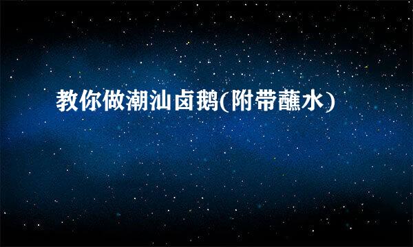 教你做潮汕卤鹅(附带蘸水)