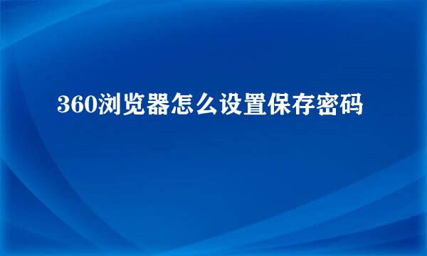 360浏览器怎么设置保存密码