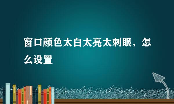 窗口颜色太白太亮太刺眼，怎么设置