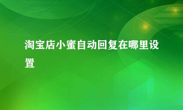 淘宝店小蜜自动回复在哪里设置
