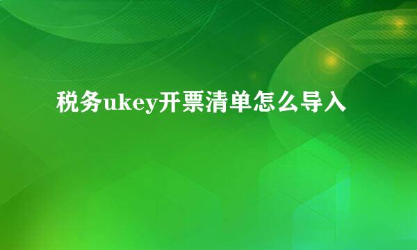 税务ukey开票清单怎么导入