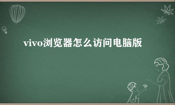 vivo浏览器怎么访问电脑版
