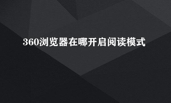 360浏览器在哪开启阅读模式
