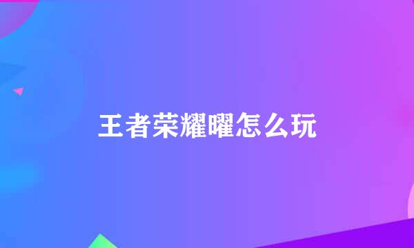 王者荣耀曜怎么玩