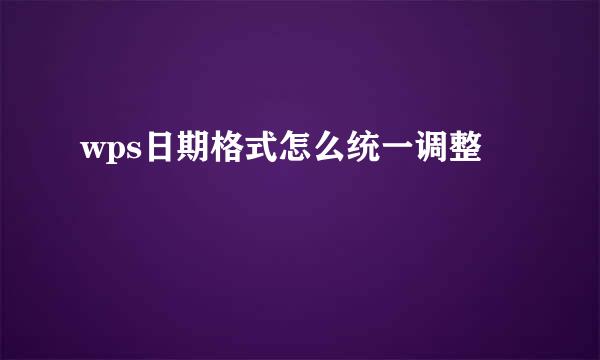 wps日期格式怎么统一调整