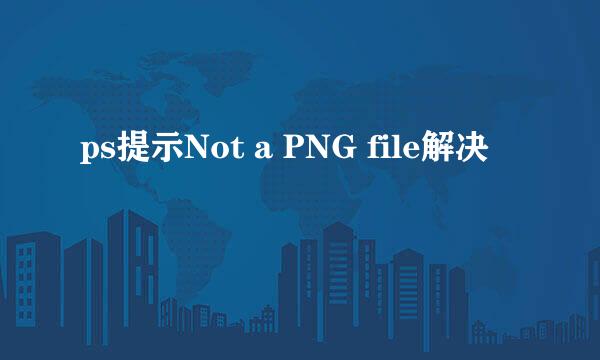 ps提示Not a PNG file解决