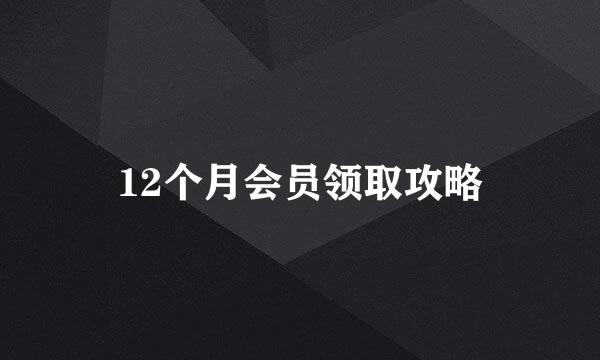 12个月会员领取攻略