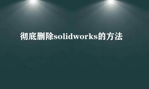 彻底删除solidworks的方法