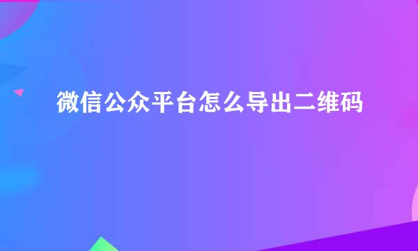 微信公众平台怎么导出二维码