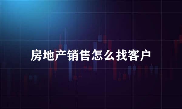房地产销售怎么找客户