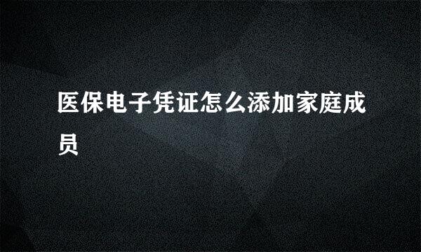 医保电子凭证怎么添加家庭成员