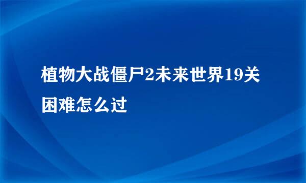 植物大战僵尸2未来世界19关困难怎么过