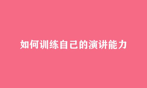 如何训练自己的演讲能力