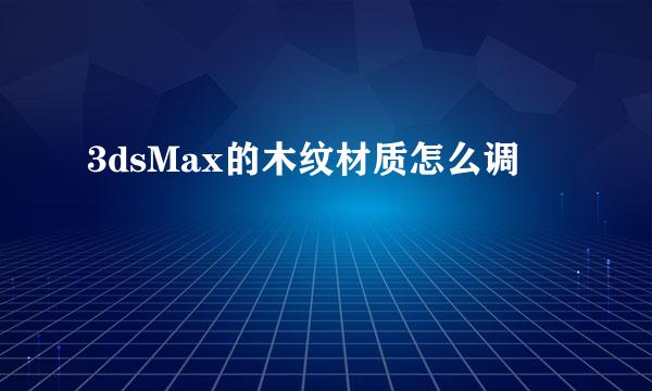 3dsMax的木纹材质怎么调