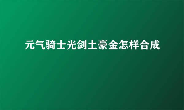 元气骑士光剑土豪金怎样合成