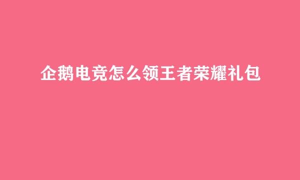 企鹅电竞怎么领王者荣耀礼包