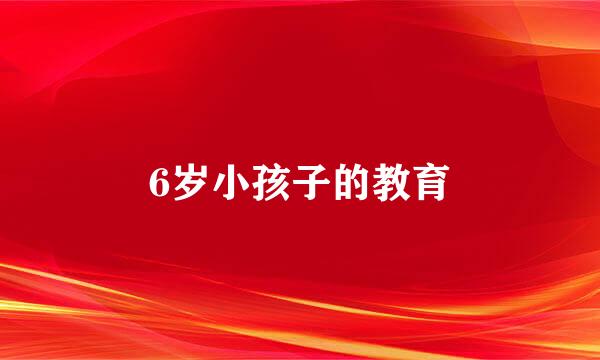 6岁小孩子的教育