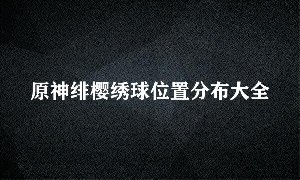原神绯樱绣球位置分布大全