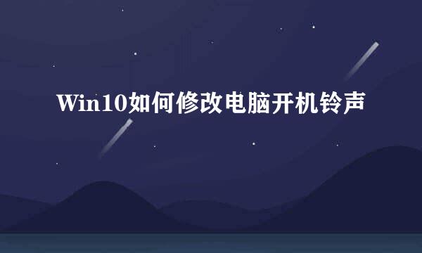 Win10如何修改电脑开机铃声