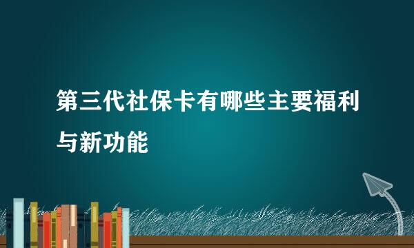 第三代社保卡有哪些主要福利与新功能