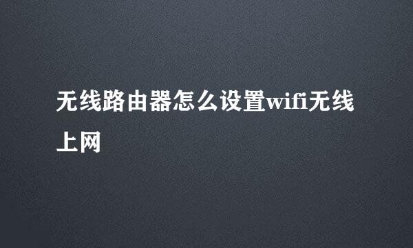 无线路由器怎么设置wifi无线上网