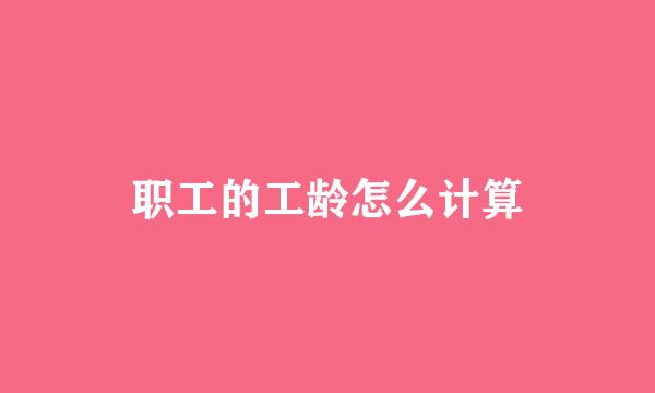 职工的工龄怎么计算