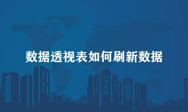 数据透视表如何刷新数据