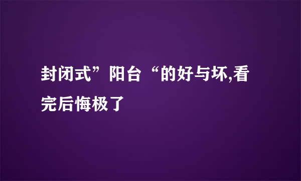 封闭式”阳台“的好与坏,看完后悔极了