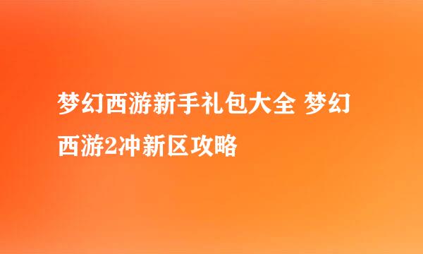 梦幻西游新手礼包大全 梦幻西游2冲新区攻略