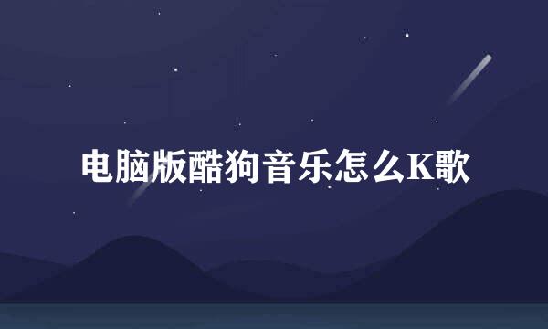 电脑版酷狗音乐怎么K歌