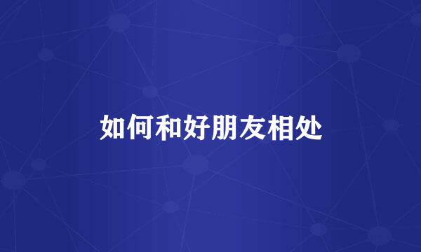如何和好朋友相处
