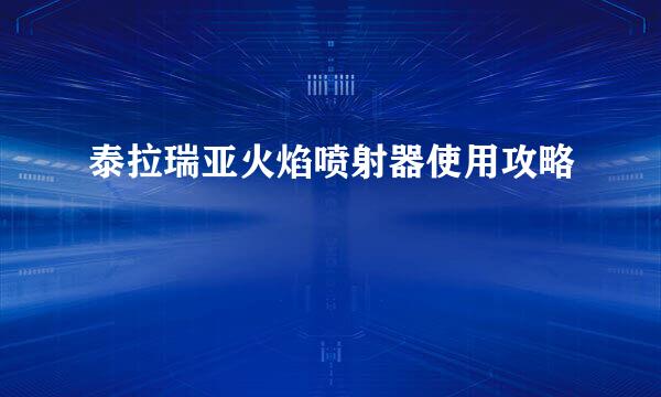 泰拉瑞亚火焰喷射器使用攻略