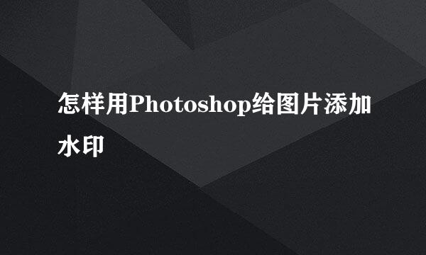 怎样用Photoshop给图片添加水印