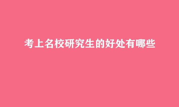 考上名校研究生的好处有哪些