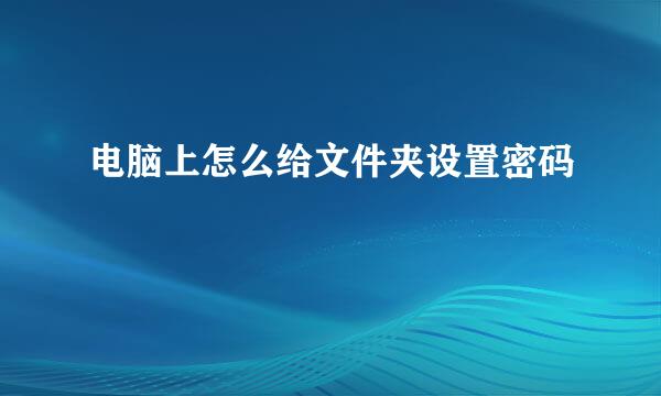 电脑上怎么给文件夹设置密码
