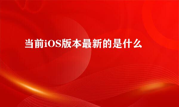 当前iOS版本最新的是什么