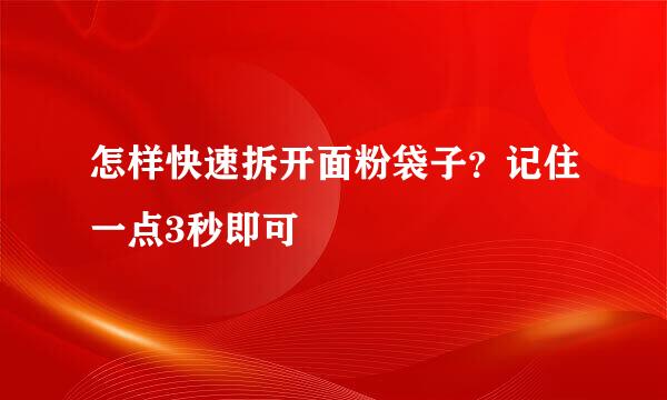 怎样快速拆开面粉袋子？记住一点3秒即可