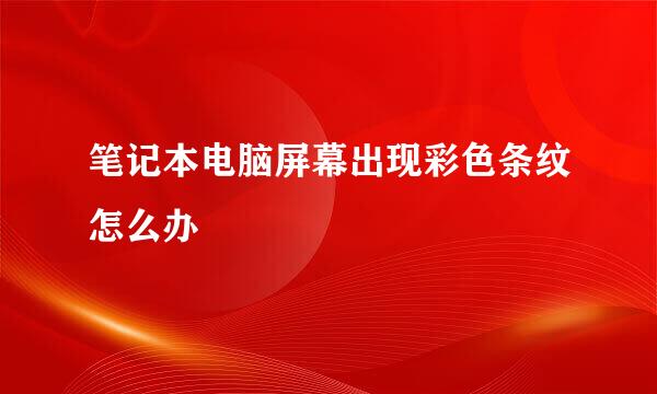 笔记本电脑屏幕出现彩色条纹怎么办