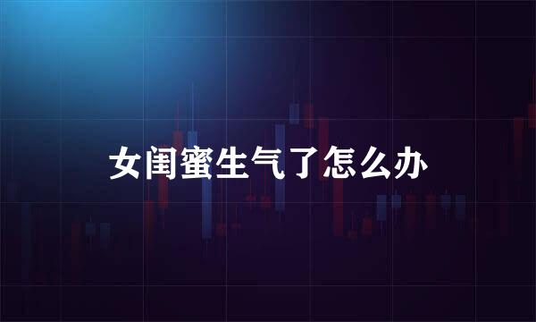 女闺蜜生气了怎么办