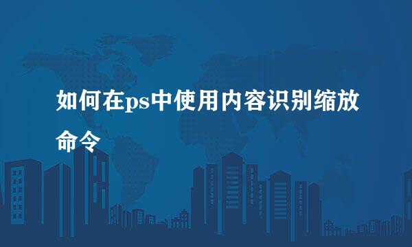 如何在ps中使用内容识别缩放命令