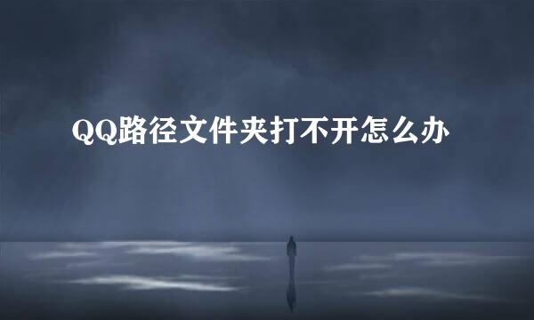 QQ路径文件夹打不开怎么办