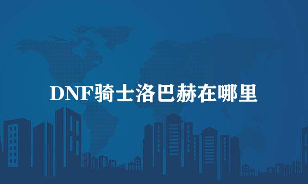 DNF骑士洛巴赫在哪里
