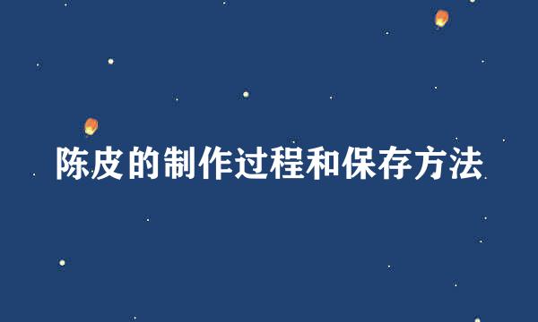 陈皮的制作过程和保存方法