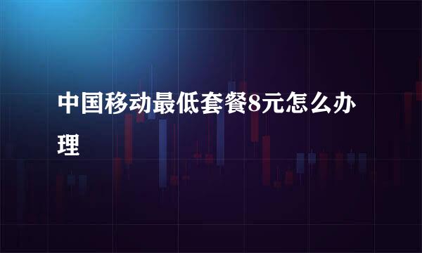 中国移动最低套餐8元怎么办理