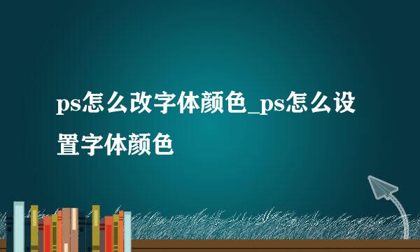ps怎么改字体颜色_ps怎么设置字体颜色