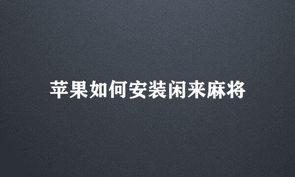 苹果如何安装闲来麻将