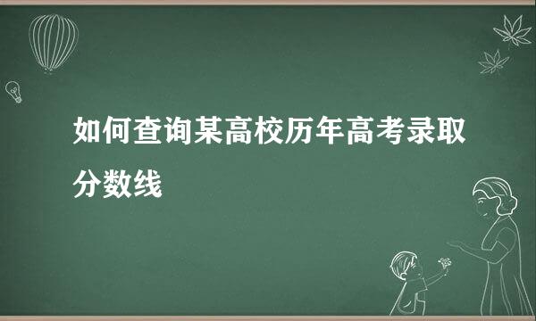 如何查询某高校历年高考录取分数线